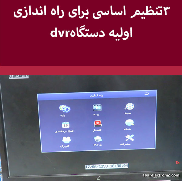 برای راه اندازی اولیه دستگاه DVRچه تنظیمات ضروری باید روی دستگاه انجام داد؟
